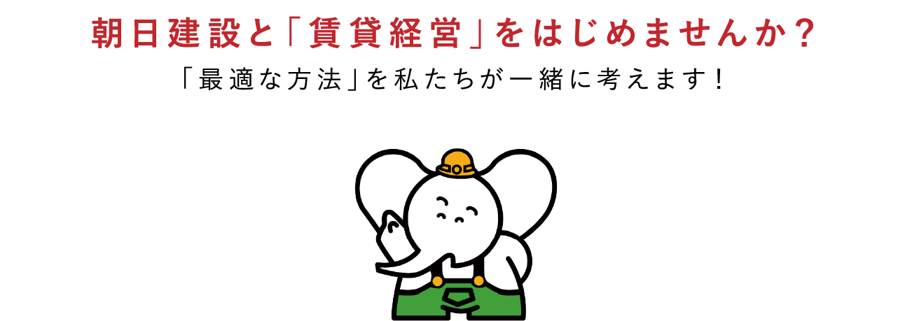 朝日建設と「賃貸経営」をはじめませんか？「最適な方法」を私たちが一緒に考えます！